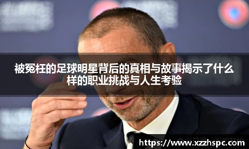 被冤枉的足球明星背后的真相与故事揭示了什么样的职业挑战与人生考验