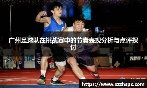 广州足球队在挑战赛中的节奏表现分析与点评探讨