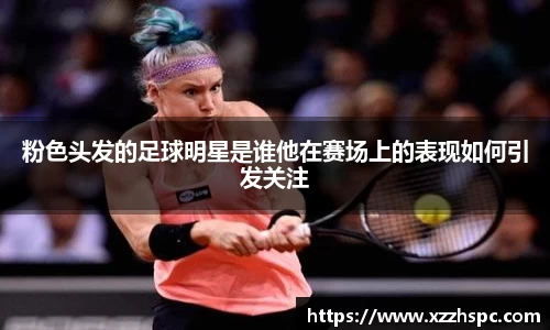 粉色头发的足球明星是谁他在赛场上的表现如何引发关注