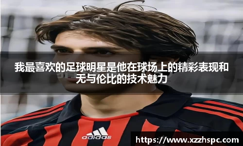 我最喜欢的足球明星是他在球场上的精彩表现和无与伦比的技术魅力