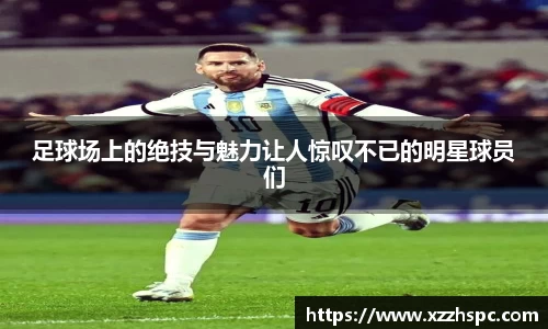 足球场上的绝技与魅力让人惊叹不已的明星球员们