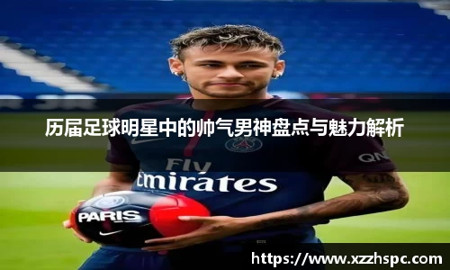 历届足球明星中的帅气男神盘点与魅力解析